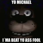 yo Michael | YO MICHAEL; I´MA BEAT YO ASS FOOL | image tagged in freddy,har ha- | made w/ Imgflip meme maker
