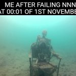 Mission failed | ME AFTER FAILING NNN AT 00:01 OF 1ST NOVEMBER | image tagged in skeleton underwater,nnn | made w/ Imgflip meme maker