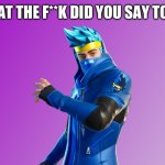 This is my first meme | WHAT THE F**K DID YOU SAY TO ME | image tagged in ninja fortnite fortnite | made w/ Imgflip meme maker