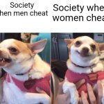 angry chihuahua happy chihuahua | Society when men cheat; Society when women cheat | image tagged in angry chihuahua happy chihuahua | made w/ Imgflip meme maker
