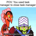 L task manager | POV: You used task manager to close task manager | image tagged in the most evil thing i can imagine,task manager,task failed successfully,funny,computer,troll face | made w/ Imgflip meme maker