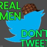 REAL MEN DON'T TWEET | REAL 
MEN; DON'T TWEET | image tagged in scumbag twitter,trump twitter,twitter,social media,life sucks,scumbag america | made w/ Imgflip meme maker