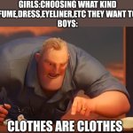 Insert title here | GIRLS:CHOOSING WHAT KIND OF PERFUME,DRESS,EYELINER,ETC THEY WANT TO WEAR 
BOYS:; CLOTHES ARE CLOTHES | image tagged in math is math | made w/ Imgflip meme maker