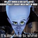 Megamind “It’s My Time To Shine” | MY 1911 WHEN A KID SAYS “GYAT SKIBDIB TOILET CHOKY MILK ONLY IN OHIO “: | image tagged in megamind it s my time to shine | made w/ Imgflip meme maker