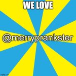 I'm making @merryprankster a tag because of how nice he's been | WE LOVE; @merryprankster | image tagged in blank yellow and cyan background,merryprankster | made w/ Imgflip meme maker