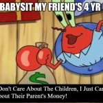 The money!!!!!!!!!1!!!!!!!!!!!!!!!!!!!!!!!1!!!!!!!!!!!!!!11!!!!!!!!!!! | ME WHEN I BABYSIT MY FRIEND'S 4 YR OLD SISTER | image tagged in krabs pog | made w/ Imgflip meme maker