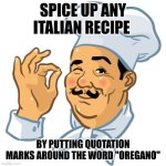Chef Perfecto | SPICE UP ANY ITALIAN RECIPE; BY PUTTING QUOTATION MARKS AROUND THE WORD "OREGANO" | image tagged in chef perfecto | made w/ Imgflip meme maker