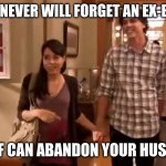 This is my boyfriend | A WOMAN NEVER WILL FORGET AN EX-BOYFRIEND; BUT IF CAN ABANDON YOUR HUSBAND | image tagged in this is my boyfriend derek | made w/ Imgflip meme maker
