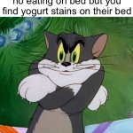 Relatable | When your parents say no eating on bed but you find yogurt stains on their bed | image tagged in angry tom,ayo,sus,memes,funny,relatable | made w/ Imgflip meme maker