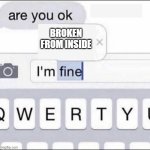 n o t i t l e | BROKEN FROM INSIDE | image tagged in im fine | made w/ Imgflip meme maker