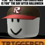 Roblox Triggered | ME LISTENING TO AMERICANS PLAY "ALL I WANT FOR CHRISTMAS IS YOU" THE DAY AFTER HALLOWEEN | image tagged in roblox triggered | made w/ Imgflip meme maker