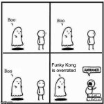 it's kinda true tbh | Funky Kong is overrated; EVERY MK WII PLAYER | image tagged in ghost boo,funky kong,kong,mario kart wii,mario kart,overrated | made w/ Imgflip meme maker