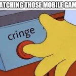 cringe | ME WATCHING THOSE MOBILE GAME ADS | image tagged in cringe button,mobile ads,mobile games,mobile game ads,cringe | made w/ Imgflip meme maker
