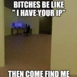 B*ches be like I have your ip adress then come find me