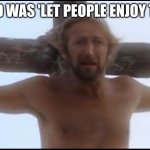 just let people enjoy things | "ALL I SAID WAS 'LET PEOPLE ENJOY THINGS'..." | image tagged in life of brian | made w/ Imgflip meme maker