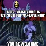 Mansplaining Skeletor | LADIES, “MANSPLAINING” IS JUST SHORT FOR “MAN-EXPLAINING”; YOU’RE WELCOME | image tagged in he man skeleton advices,mansplaining | made w/ Imgflip meme maker