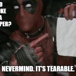 Daily Bad Dad Joke November 3, 2023 | WANT TO HEAR A JOKE ABOUT A PIECE OF PAPER? NEVERMIND. IT'S TEARABLE. | image tagged in deadpool pointing at paper | made w/ Imgflip meme maker