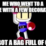 Yesss I got a bag full of candy | ME WHO WENT TO A HOUSE WITH A FEW DECORATIONS; AND GOT A BAG FULL OF CANDY | image tagged in gifs,bomberman,true story,halloween,happy halloween,memes | made w/ Imgflip video-to-gif maker