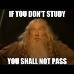 Gandalf - you shall not pass | IF YOU DON'T STUDY; YOU SHALL NOT PASS | image tagged in gandalf - you shall not pass | made w/ Imgflip meme maker