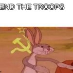 communist bugs bunny | SEND THE TROOPS | image tagged in communist bugs bunny | made w/ Imgflip meme maker