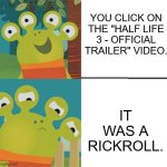 I wish Half Life 3 was real.... | YOU CLICK ON THE "HALF LIFE 3 - OFFICIAL TRAILER" VIDEO. IT WAS A RICKROLL. | image tagged in wanda and the alien yes/no | made w/ Imgflip meme maker