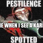 karen | ME WHEN I SEE A KAREN | image tagged in pestilence spotted | made w/ Imgflip meme maker