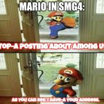 THE FOUND US ME BOYS | MARIO IN SMG4:; Stop-a posting about Among Us; As you can see, I have-a your address. | image tagged in mario kicking down door | made w/ Imgflip meme maker