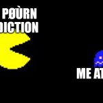 IT GOT ME | MY PØÙRN ADDICTION; ME AT 7 YR | image tagged in pacman and ghost,addiction,memes | made w/ Imgflip meme maker