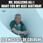 Too young to be old | ME, REALIZING ALL I WANT FOR MY NEXT BIRTHDAY; IS A NICE SET OF COLOGNE | image tagged in squid game grandpa | made w/ Imgflip meme maker