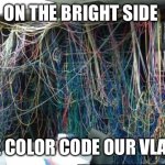 Color coded vlans | ON THE BRIGHT SIDE; WE COLOR CODE OUR VLANS | image tagged in old server rack,patch,cable,nightmare,hell,vlan | made w/ Imgflip meme maker