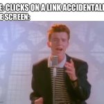 Rick Astley | ME: CLICKS ON A LINK ACCIDENTALLY; THE SCREEN: | image tagged in rick astley | made w/ Imgflip meme maker