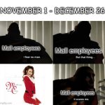 Every year | NOVEMBER 1 - DECEMBER 26; Mall employees; Mall employees; Mall employees | image tagged in i fear no man but that thing it scares me,memes,funny,christmas,who reads these,oh wow are you actually reading these tags | made w/ Imgflip meme maker