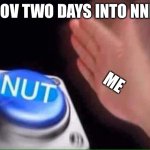 Nut button | POV TWO DAYS INTO NNN; ME | image tagged in nut button | made w/ Imgflip meme maker
