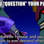 I only asked a question | POV YOU “QUESTION” YOUR PARENTS | image tagged in ben 10 i will do whatever i please | made w/ Imgflip meme maker