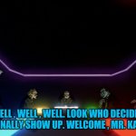 Welcome , Mr. Kai-Ba | WELL , WELL , WELL. LOOK WHO DECIDED TO FINALLY SHOW UP. WELCOME , MR. KAI-BA | image tagged in seele meeting 2 | made w/ Imgflip meme maker