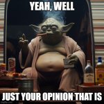 Yeah, Well, Just Your Opinion That Is | YEAH, WELL; JUST YOUR OPINION THAT IS | image tagged in abides the dude does,trailer park,trailer park yoda,yoda | made w/ Imgflip meme maker