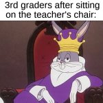 They act like they're royalty | 3rd graders after sitting on the teacher's chair: | image tagged in bugs bunny,memes,funny,relatable memes,school,true story | made w/ Imgflip meme maker