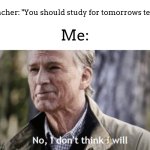 im just smart enough already >:) | Teacher: "You should study for tomorrows test!"; Me: | image tagged in no i dont think i will | made w/ Imgflip meme maker