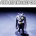 oh no | POV: YOU ATE THE LAST COOKIE: | image tagged in bille,bille bust up,stare,pov | made w/ Imgflip meme maker