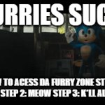 Also i hate furries | FURRIES SUCK; HOW TO ACESS DA FURRY ZONE STEP 1: USE GUNS STEP 2: MEOW STEP 3: K*LL ALL FURRIES | image tagged in gifs,anti furry | made w/ Imgflip video-to-gif maker