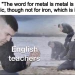 Found a quote. | "The word for metal is metal is metallic, though not for iron, which is ironic" | image tagged in english teachers,quotes,memes,funny | made w/ Imgflip meme maker