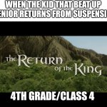 This actually happened in 4th grade | WHEN THE KID THAT BEAT UP A SENIOR RETURNS FROM SUSPENSION. 4TH GRADE/CLASS 4 | image tagged in return of the king,fun | made w/ Imgflip meme maker