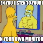 All you need is ears | WHEN YOU LISTEN TO YOUR MIX; ON YOUR OWN MONITORS | image tagged in homer and the mirror | made w/ Imgflip meme maker