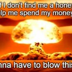Atomic Bomb Another Saturday Night | If I don't find me a honey to help me spend my money . . . I'm gonna have to blow this town! | image tagged in atomic bomb,another saturday night,sam cooke,cat stevens | made w/ Imgflip meme maker