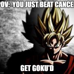 Goku stare | POV:  YOU JUST BEAT CANCER; GET GOKU'D | image tagged in goku stare | made w/ Imgflip meme maker