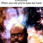 Always happens. | Everybody:
When you rub you’re eyes too hard: | image tagged in another dimension,memes | made w/ Imgflip meme maker