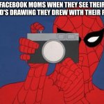 Nobody: Facebiok moms | FACEBOOK MOMS WHEN THEY SEE THEIR CHILD'S DRAWING THEY DREW WITH THEIR FOOT: | image tagged in memes,spiderman camera,facebook,parents,mom,kids | made w/ Imgflip meme maker