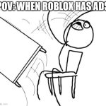 never happen pls | POV: WHEN ROBLOX HAS ADS | image tagged in memes,table flip guy,ads,roblox | made w/ Imgflip meme maker