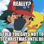 Facepalm Ash | REALLY? I TOLD YOU GUYS NOT TO CELEBRATE CHRISTMAS UNTIL DECEMBER! | image tagged in ash ketchum facepalm,november,christmas,december,pokemon,ash ketchum | made w/ Imgflip meme maker