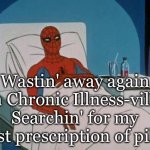 Chronic Illness Life | Wastin' away again in Chronic Illness-ville
Searchin' for my lost prescription of pills | image tagged in spiderman hospital,spiderman,illness,sick,bed | made w/ Imgflip meme maker